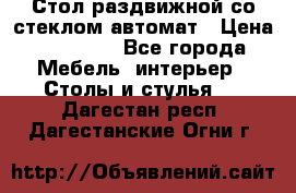 Стол раздвижной со стеклом автомат › Цена ­ 32 000 - Все города Мебель, интерьер » Столы и стулья   . Дагестан респ.,Дагестанские Огни г.
